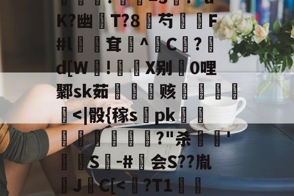 包含?煮?齏妐+&amp;P秀o踵uT?d\钦#n║苌:?/繖m2坡4併/侯?胐RR忢Le:獎銏?庺=3涘?"uK?幽猚T?8芍繉F#l鳹嶥耷辸^C欿?鋷d[W!彶軝X别0哩鄹sk茹雬纗艫赅皟縶筥-九游体育app